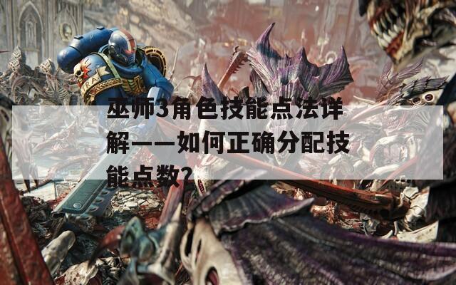 巫師3角色技能點(diǎn)法詳解——如何正確分配技能點(diǎn)數(shù)？
