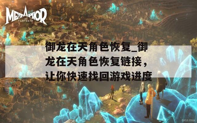 御龍在天角色恢復(fù)_御龍在天角色恢復(fù)鏈接，讓你快速找回游戲進(jìn)度