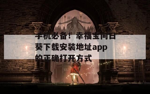 手機必備！幸福寶向日葵下載安裝地址app的正確打開方式