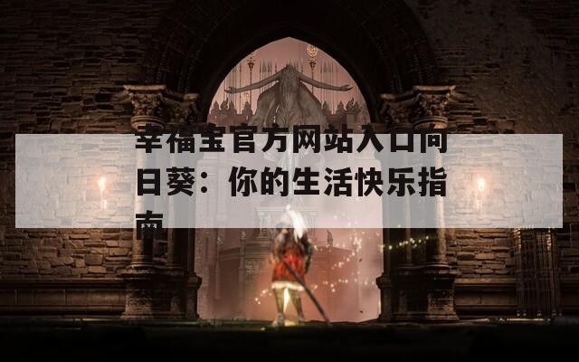 幸福寶官方網(wǎng)站入口向日葵：你的生活快樂指南