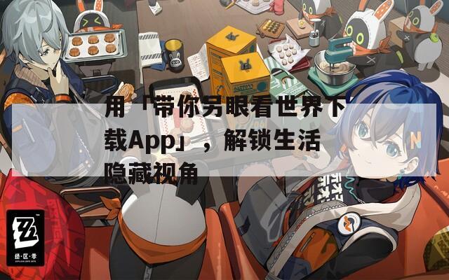 用「帶你另眼看世界下載App」，解鎖生活隱藏視角