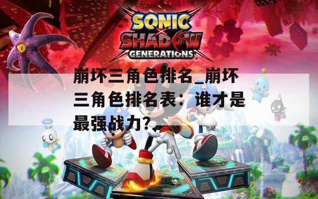 崩壞三角色排名_崩壞三角色排名表：誰(shuí)才是最強(qiáng)戰(zhàn)力？