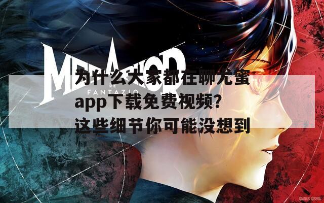 為什么大家都在聊尤蜜app下載免費(fèi)視頻？這些細(xì)節(jié)你可能沒想到
