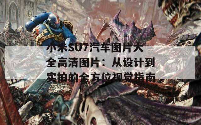 小米SU7汽車(chē)圖片大全高清圖片：從設(shè)計(jì)到實(shí)拍的全方位視覺(jué)指南