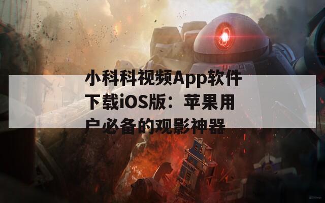 小科科視頻App軟件下載iOS版：蘋果用戶必備的觀影神器