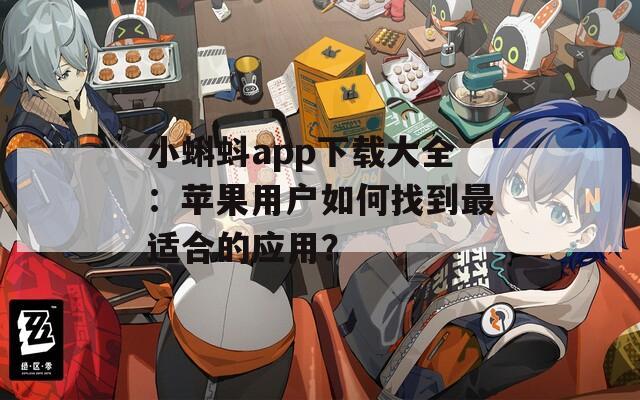 小蝌蚪app下載大全：蘋果用戶如何找到最適合的應(yīng)用？