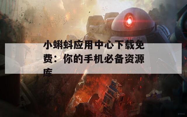 小蝌蚪應(yīng)用中心下載免費(fèi)：你的手機(jī)必備資源庫