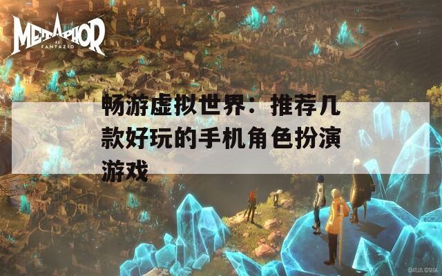 暢游虛擬世界：推薦幾款好玩的手機角色扮演游戲