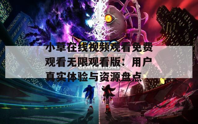 小草在線視頻觀看免費(fèi)觀看無(wú)限觀看版：用戶真實(shí)體驗(yàn)與資源盤點(diǎn)