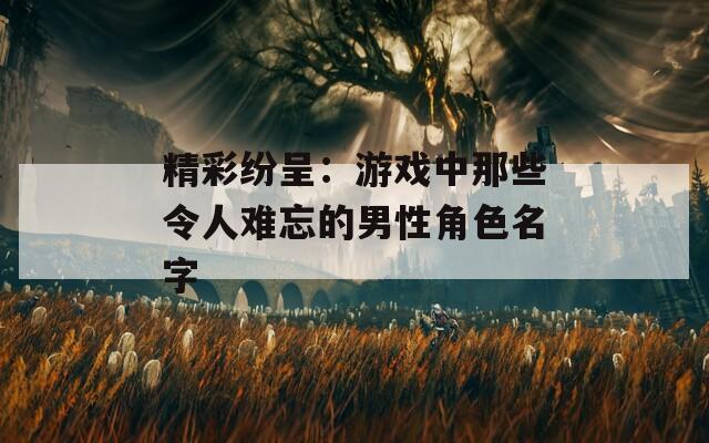 精彩紛呈：游戲中那些令人難忘的男性角色名字