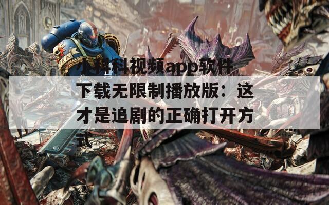小科科視頻app軟件下載無限制播放版：這才是追劇的正確打開方式