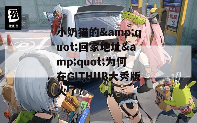 小奶貓的&quot;回家地址&quot;為何在GITHUB大秀版火了？