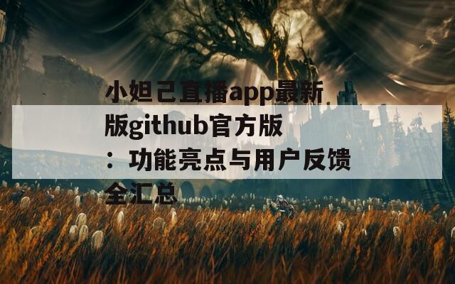 小妲己直播app最新版github官方版：功能亮點(diǎn)與用戶反饋全匯總