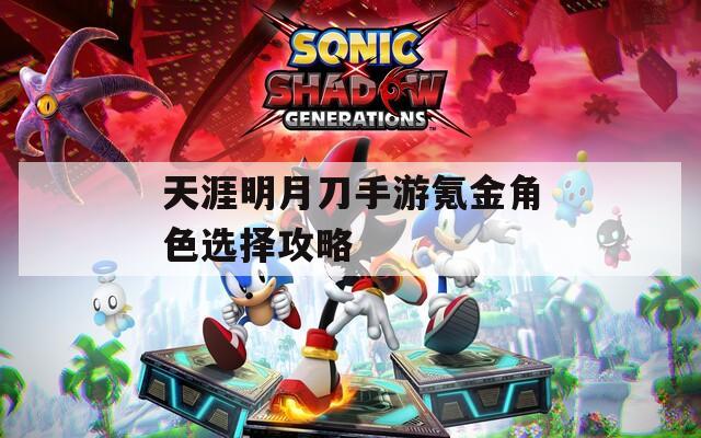 天涯明月刀手游氪金角色選擇攻略