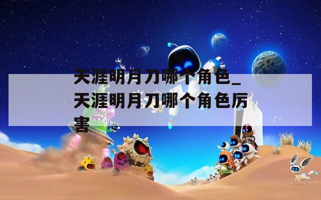 天涯明月刀哪個(gè)角色_天涯明月刀哪個(gè)角色厲害