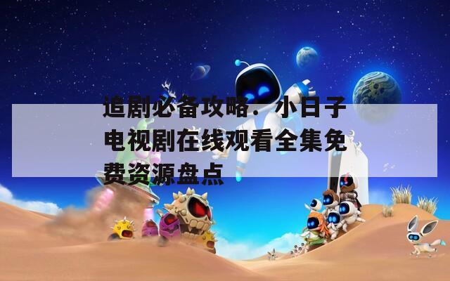 追劇必備攻略：小日子電視劇在線觀看全集免費(fèi)資源盤點(diǎn)