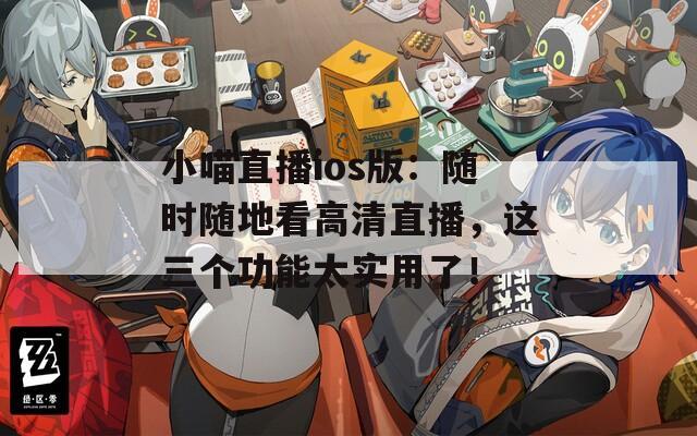 小喵直播ios版：隨時隨地看高清直播，這三個功能太實用了！