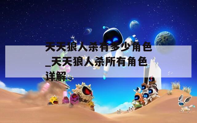 天天狼人殺有多少角色_天天狼人殺所有角色詳解