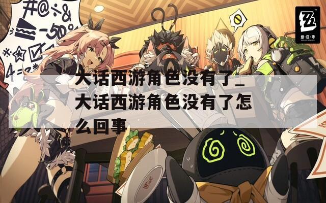 大話西游角色沒有了_大話西游角色沒有了怎么回事