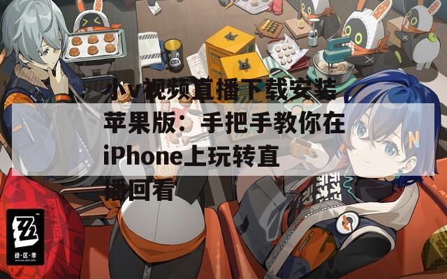 小v視頻直播下載安裝蘋果版：手把手教你在iPhone上玩轉(zhuǎn)直播回看