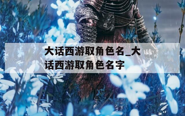 大話西游取角色名_大話西游取角色名字