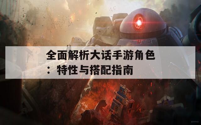 全面解析大話手游角色：特性與搭配指南