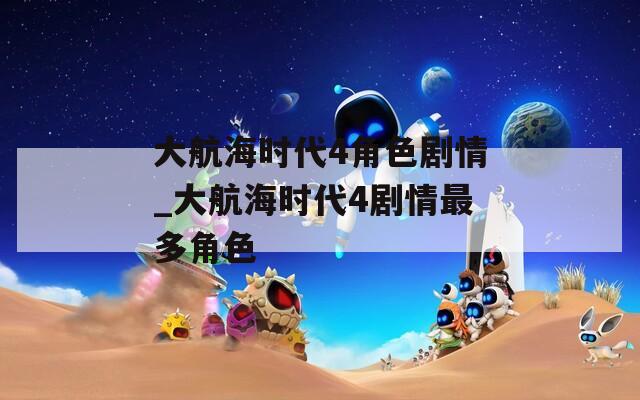 大航海時(shí)代4角色劇情_(kāi)大航海時(shí)代4劇情最多角色