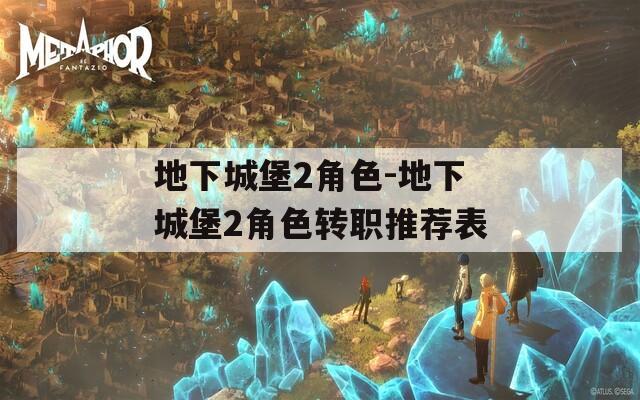地下城堡2角色-地下城堡2角色轉(zhuǎn)職推薦表