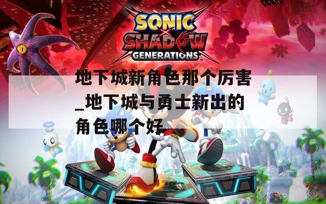 地下城新角色那個厲害_地下城與勇士新出的角色哪個好