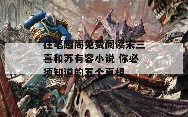 在筆趣閣免費閱讀宋三喜和蘇有容小說 你必須知道的五個真相