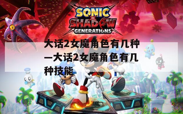 大話2女魔角色有幾種—大話2女魔角色有幾種技能