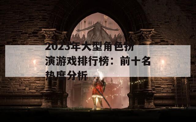 2023年大型角色扮演游戲排行榜：前十名熱度分析