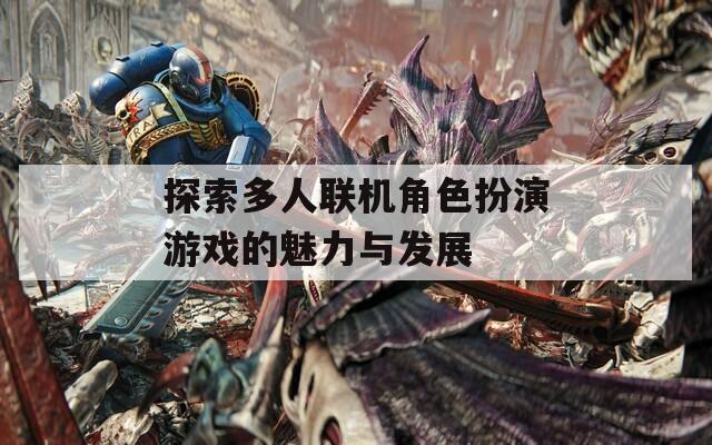 探索多人聯(lián)機(jī)角色扮演游戲的魅力與發(fā)展