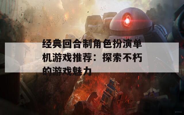 經典回合制角色扮演單機游戲推薦：探索不朽的游戲魅力