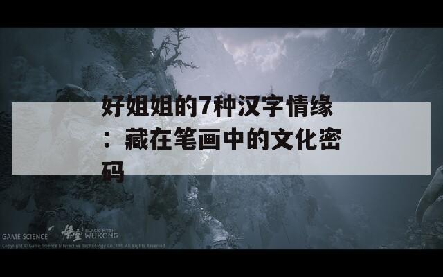 好姐姐的7種漢字情緣：藏在筆畫中的文化密碼