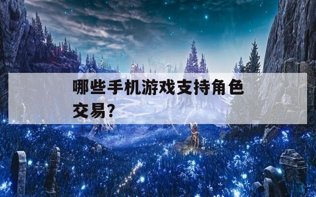 哪些手機(jī)游戲支持角色交易？