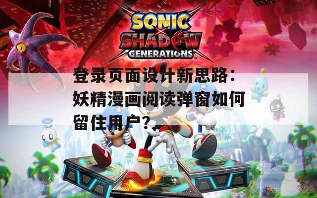登錄頁(yè)面設(shè)計(jì)新思路：妖精漫畫(huà)閱讀彈窗如何留住用戶？