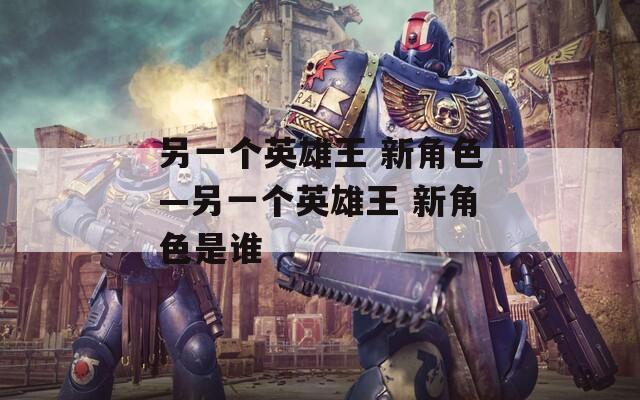 另一個英雄王 新角色—另一個英雄王 新角色是誰