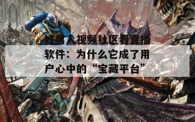 好男人視頻社區(qū)看直播軟件：為什么它成了用戶心中的“寶藏平臺”？