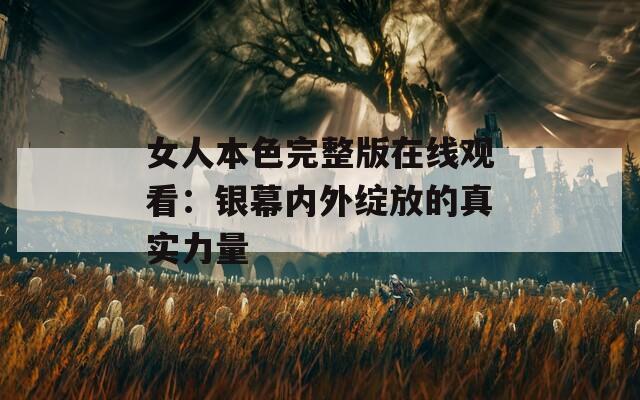 女人本色完整版在線觀看：銀幕內(nèi)外綻放的真實力量