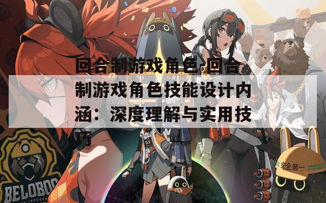 回合制游戲角色-回合制游戲角色技能設(shè)計(jì)內(nèi)涵：深度理解與實(shí)用技巧