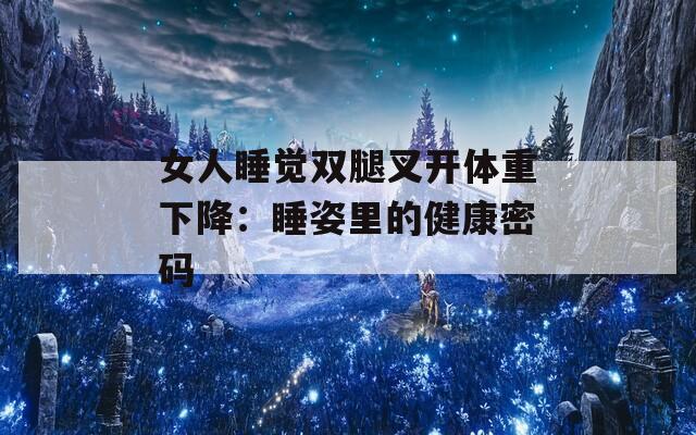 女人睡覺(jué)雙腿叉開體重下降：睡姿里的健康密碼