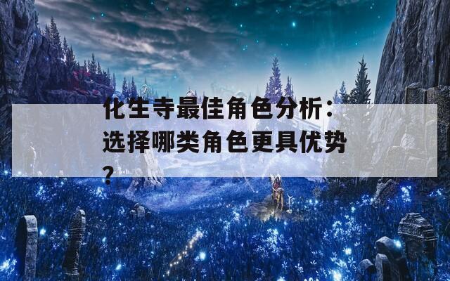 化生寺最佳角色分析：選擇哪類角色更具優(yōu)勢？