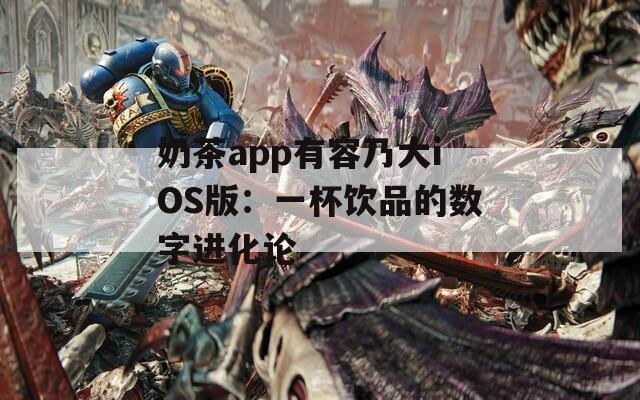 奶茶app有容乃大iOS版：一杯飲品的數(shù)字進(jìn)化論