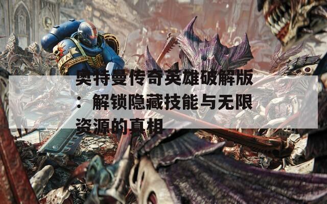 奧特曼傳奇英雄破解版：解鎖隱藏技能與無限資源的真相