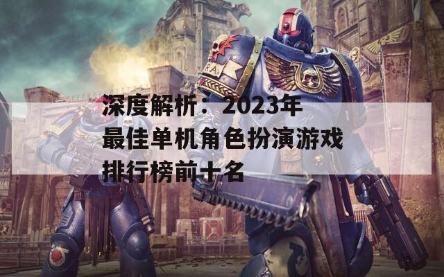 深度解析：2023年最佳單機(jī)角色扮演游戲排行榜前十名