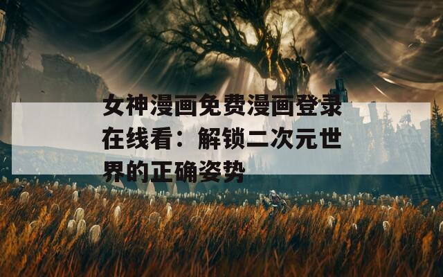 女神漫畫免費漫畫登錄在線看：解鎖二次元世界的正確姿勢