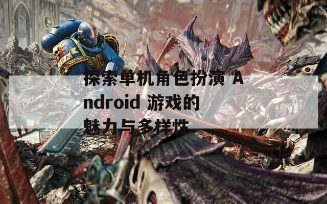 探索單機(jī)角色扮演 Android 游戲的魅力與多樣性