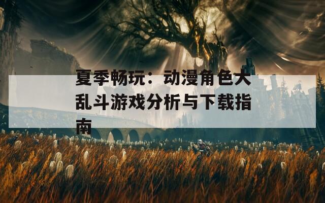 夏季暢玩：動(dòng)漫角色大亂斗游戲分析與下載指南