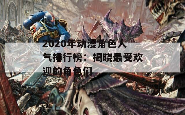 2020年動(dòng)漫角色人氣排行榜：揭曉最受歡迎的角色們